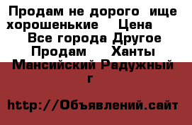 Продам не дорого ,ище хорошенькие  › Цена ­ 100 - Все города Другое » Продам   . Ханты-Мансийский,Радужный г.